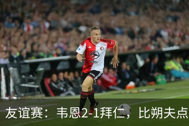 友谊赛：韦恩2-1拜仁，比朔夫点射，乌尔赖希送礼