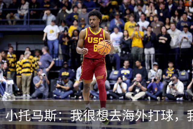 小托马斯：我很想去海外打球，我想打爆那些海外球员